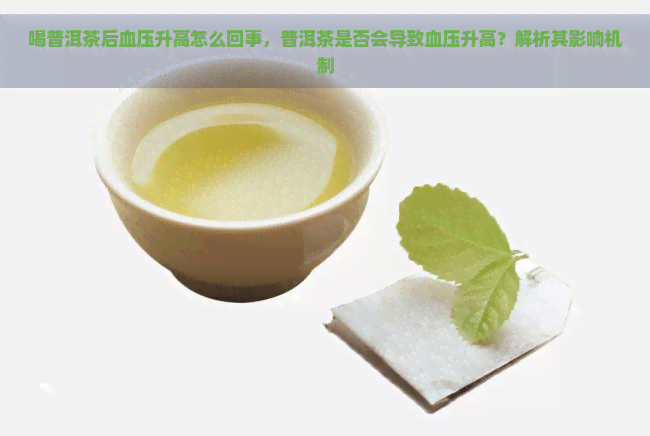 喝普洱茶后血压升高怎么回事，普洱茶是否会导致血压升高？解析其影响机制