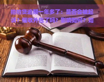 逾期一年多了：是否会被起诉？外包了吗？影响如何？如何处理？还能借款吗？