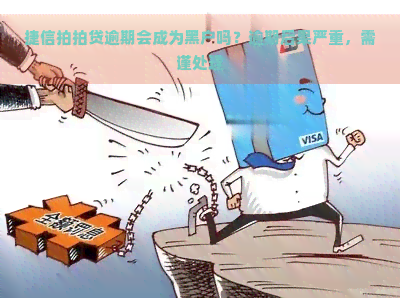 捷信逾期会成为黑户吗？逾期后果严重，需谨处理