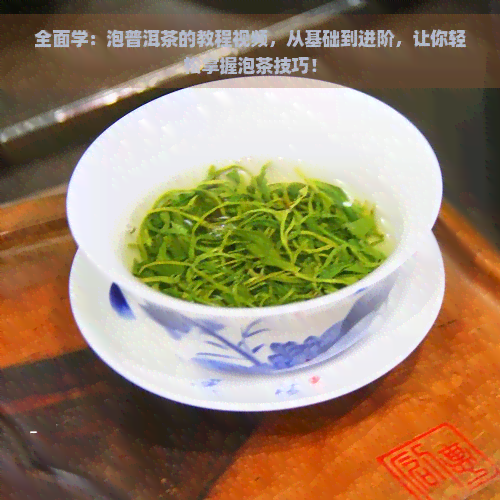 全面学：泡普洱茶的教程视频，从基础到进阶，让你轻松掌握泡茶技巧！