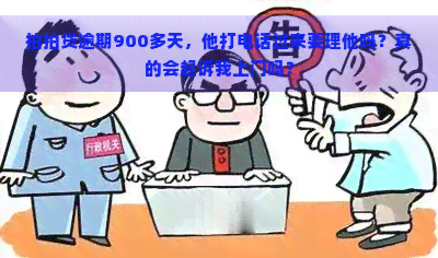 逾期900多天，他打电话过来要理他吗？真的会起诉我上门吗？