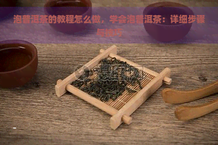 泡普洱茶的教程怎么做，学会泡普洱茶：详细步骤与技巧