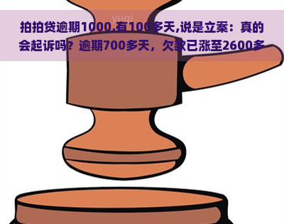 逾期1000,有100多天,说是立案：真的会起诉吗？逾期700多天，欠款已涨至2600多