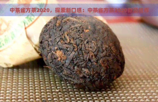 中茶雀方茶2020，探索新口感：中茶雀方茶2020新品推荐