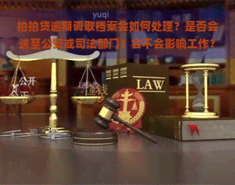 逾期调取档案会如何处理？是否会送至公安或司法部门？会不会影响工作？