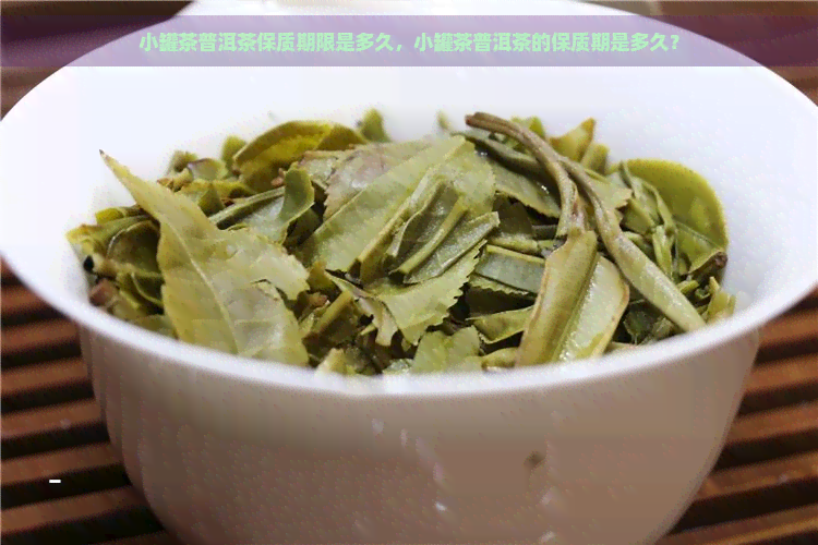 小罐茶普洱茶保质期限是多久，小罐茶普洱茶的保质期是多久？