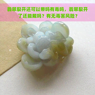 翡翠裂开还可以带吗有吗，翡翠裂开了还能戴吗？有无害风险？