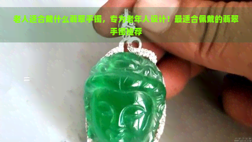 老人适合戴什么翡翠手镯，专为老年人设计！最适合佩戴的翡翠手镯推荐