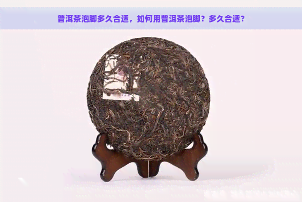 普洱茶泡脚多久合适，如何用普洱茶泡脚？多久合适？