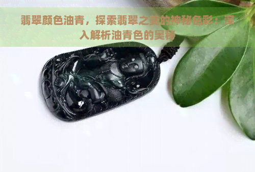 翡翠颜色油青，探索翡翠之美的神秘色彩：深入解析油青色的奥秘