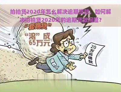 2020年怎么解决逾期贷款，如何解决2020年的逾期贷款问题？