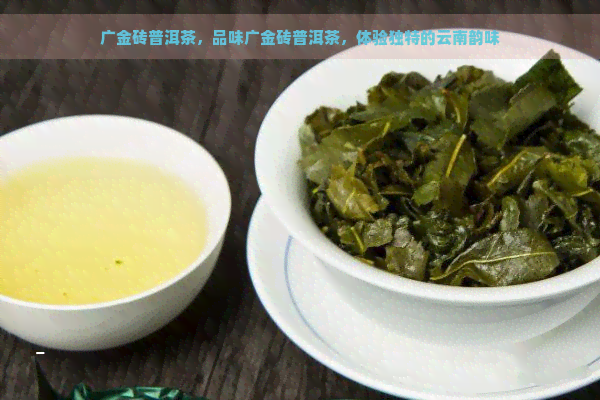 广金砖普洱茶，品味广金砖普洱茶，体验独特的云南韵味