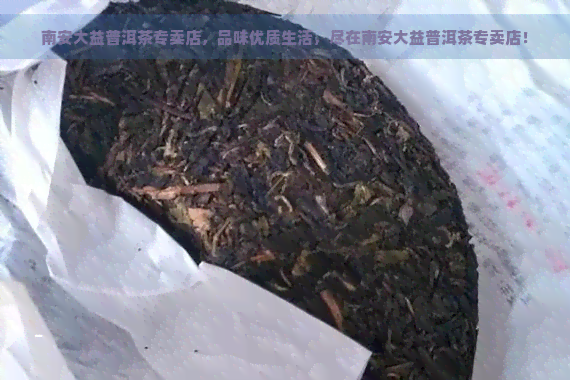 南安大益普洱茶专卖店，品味优质生活，尽在南安大益普洱茶专卖店！