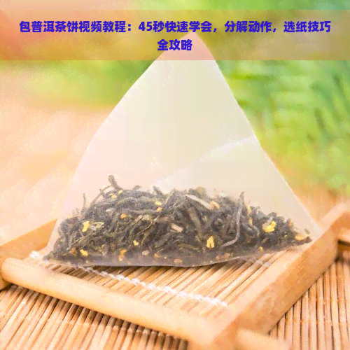 包普洱茶饼视频教程：45秒快速学会，分解动作，选纸技巧全攻略