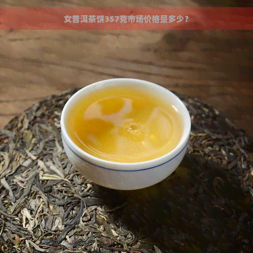 女普洱茶饼357克市场价格是多少？