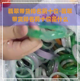 翡翠带货排名前十位-翡翠带货排名前十位是什么