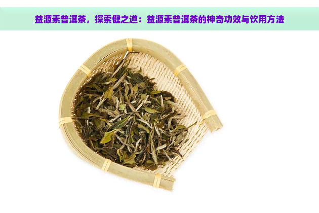 益源素普洱茶，探索健之道：益源素普洱茶的神奇功效与饮用方法