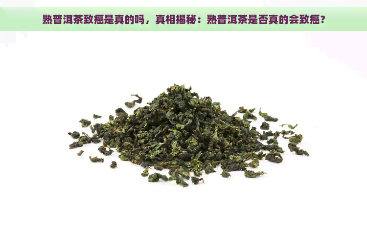 熟普洱茶致癌是真的吗，真相揭秘：熟普洱茶是否真的会致癌？