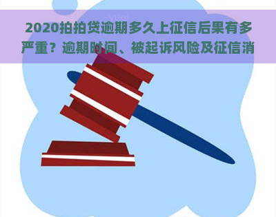 2020逾期多久上后果有多严重？逾期时间、被起诉风险及消除年限全解析