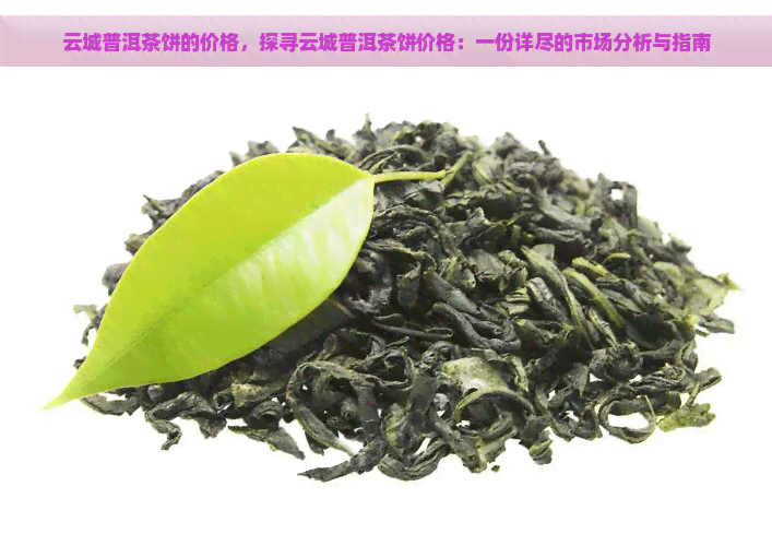 云城普洱茶饼的价格，探寻云城普洱茶饼价格：一份详尽的市场分析与指南