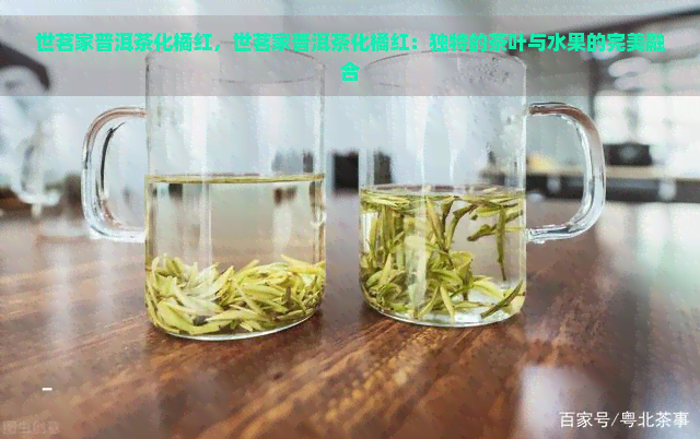 世茗家普洱茶化橘红，世茗家普洱茶化橘红：独特的茶叶与水果的完美融合