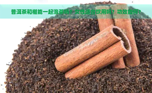 普洱茶和椹能一起泡茶吗？女性适合饮用吗？功效如何？