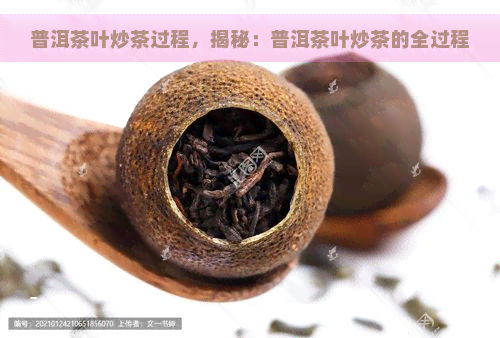 普洱茶叶炒茶过程，揭秘：普洱茶叶炒茶的全过程