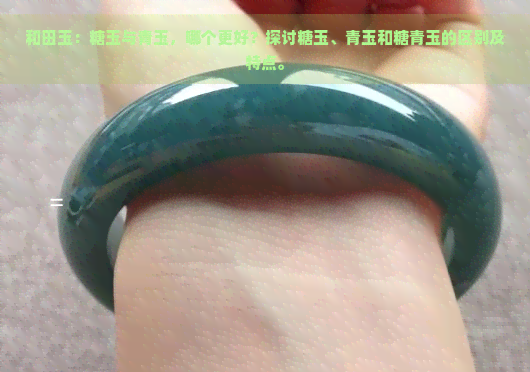 和田玉：糖玉与青玉，哪个更好？探讨糖玉、青玉和糖青玉的区别及特点。