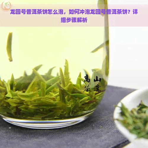 龙园号普洱茶饼怎么泡，如何冲泡龙园号普洱茶饼？详细步骤解析