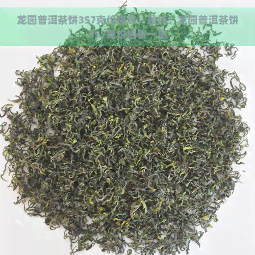 龙园普洱茶饼357克价格表，最新！龙园普洱茶饼357克价格表一览