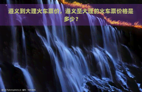 遵义到大理火车票价，遵义至大理的火车票价格是多少？