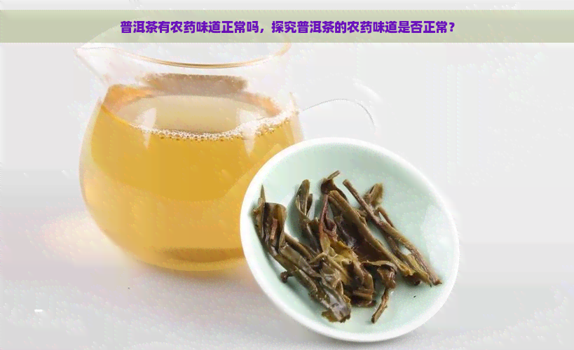 普洱茶有农药味道正常吗，探究普洱茶的农药味道是否正常？