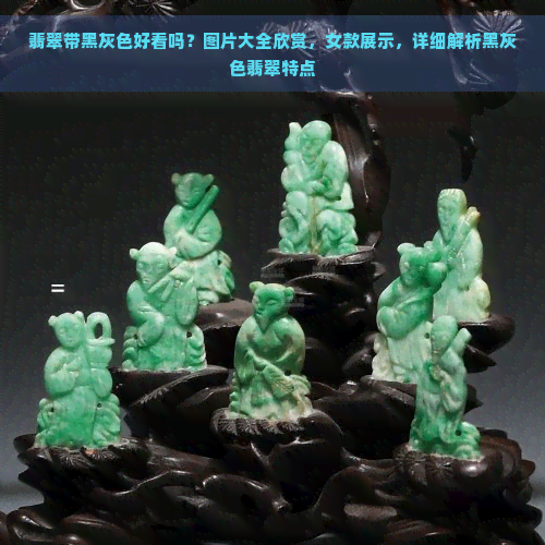 翡翠带黑灰色好看吗？图片大全欣赏，女款展示，详细解析黑灰色翡翠特点