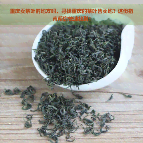 重庆卖茶叶的地方吗，寻找重庆的茶叶售卖地？这份指南帮你快速找到！