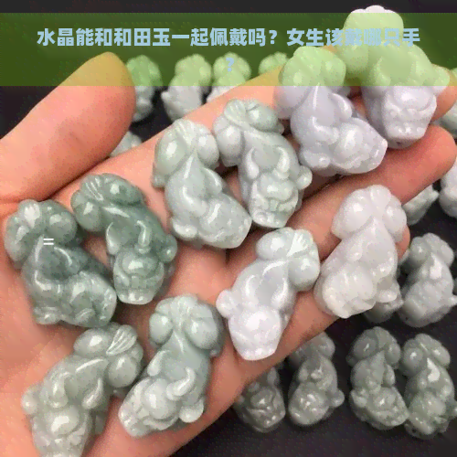 水晶能和和田玉一起佩戴吗？女生该戴哪只手？