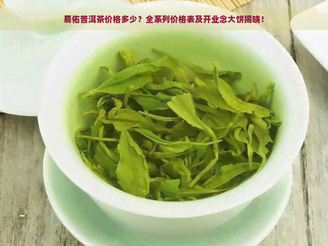 易佑普洱茶价格多少？全系列价格表及开业念大饼揭晓！