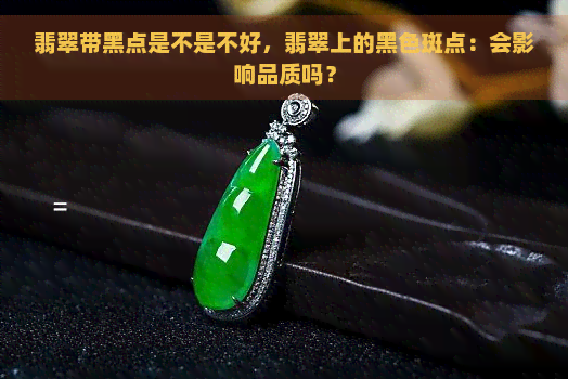 翡翠带黑点是不是不好，翡翠上的黑色斑点：会影响品质吗？