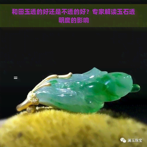 和田玉透的好还是不透的好？专家解读玉石透明度的影响