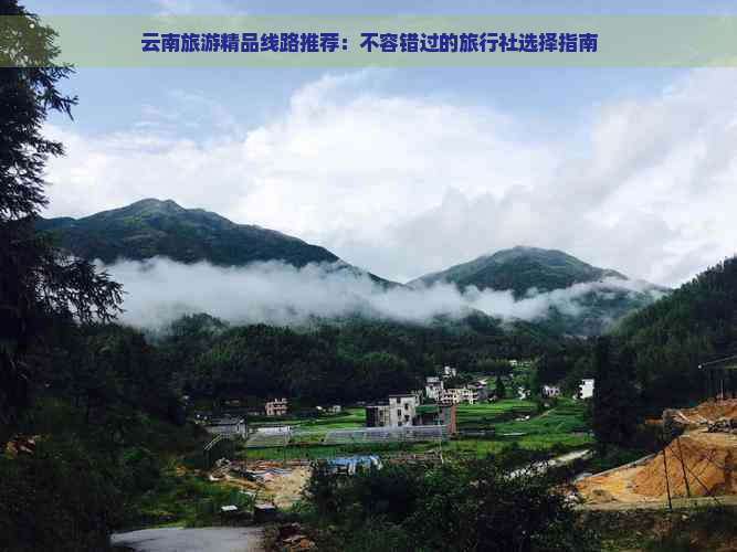 云南旅游精品线路推荐：不容错过的旅行社选择指南