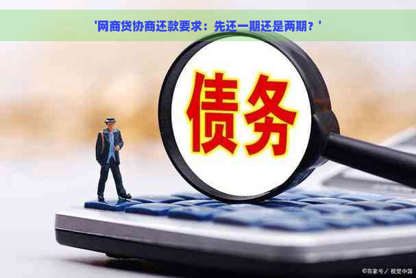 '网商贷协商还款要求：先还一期还是两期？'