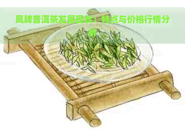 凤牌普洱茶发展现状：特点与价格行情分析