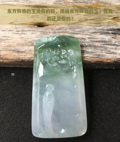 东方购物的玉是真的吗，揭秘东方购物的玉：是真的还是假的？