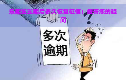 乐期贷逾期后多久恢复：解答您的疑问