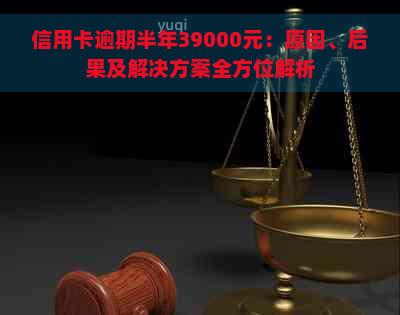 信用卡逾期半年39000元：原因、后果及解决方案全方位解析