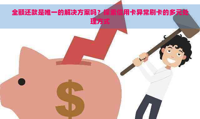 全额还款是唯一的解决方案吗？探索信用卡异常刷卡的多元处理方式