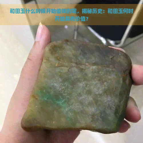 和田玉什么时候开始值钱的呢，揭秘历史：和田玉何时开始具有价值？