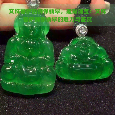 文殊菩萨的佛像翡翠，璀璨瑰宝：文殊菩萨佛像翡翠的魅力与鉴赏