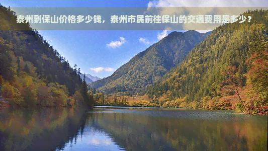 泰州到保山价格多少钱，泰州市民前往保山的交通费用是多少？