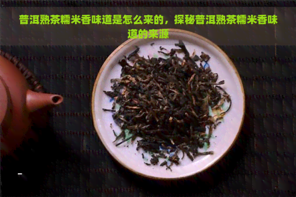 普洱熟茶糯米香味道是怎么来的，探秘普洱熟茶糯米香味道的来源