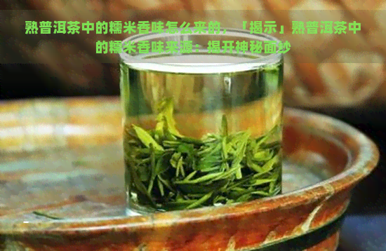 熟普洱茶中的糯米香味怎么来的，「揭示」熟普洱茶中的糯米香味来源：揭开神秘面纱